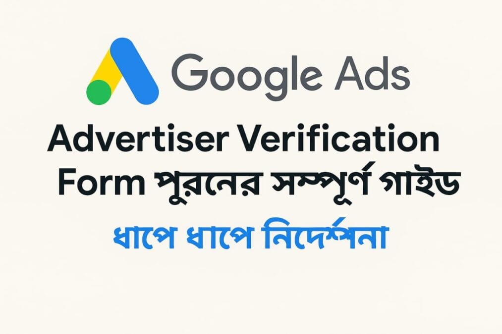 Google Ads Advertiser Verification Form পূরণের সম্পূর্ণ গাইড: ধাপে ধাপে নির্দেশনা
