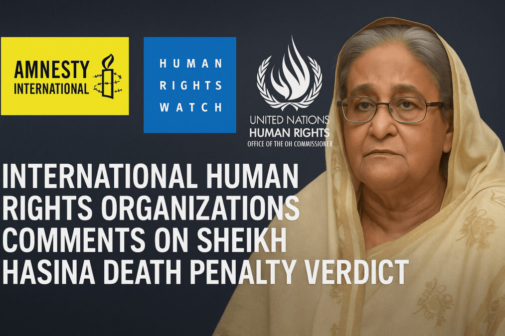 শেখ হাসিনার মৃত্যুদণ্ডের রায় — আন্তর্জাতিক মানবাধিকার সংস্থাগুলোর মন্তব্য ও উদ্বেগ