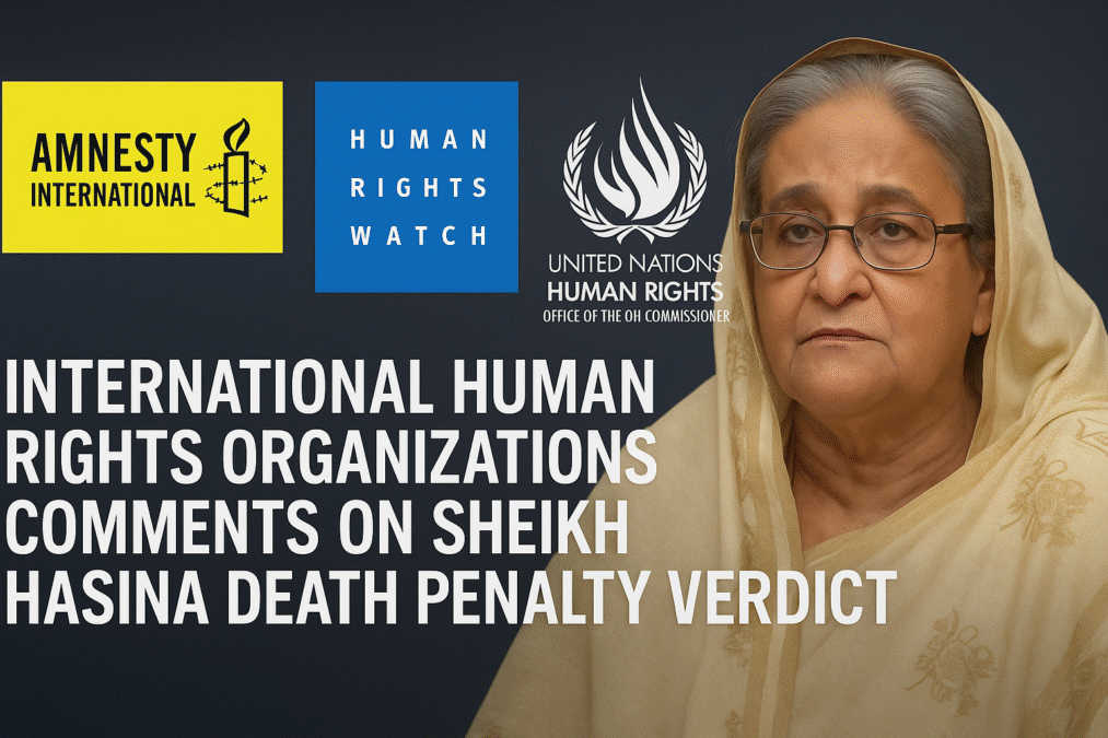 শেখ হাসিনার মৃত্যুদণ্ডের রায় — আন্তর্জাতিক মানবাধিকার সংস্থাগুলোর মন্তব্য ও উদ্বেগ